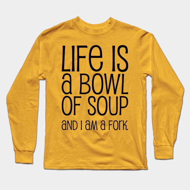 Life Is A Bowl Of Soup And I Am A Fork - Funny Life Quotes Long Sleeve T-Shirt by WIZECROW